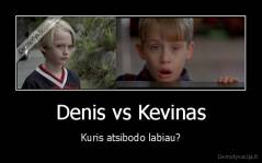 Denis vs Kevinas - Kuris atsibodo labiau?