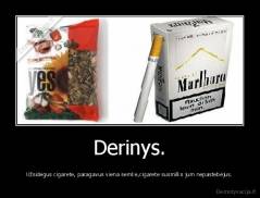 Derinys. - Užsidegus cigarete, paragavus viena semke,cigarete susmilks jum nepastebėjus.