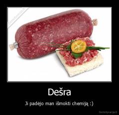 Dešra - Ji padėjo man išmokti chemiją :)