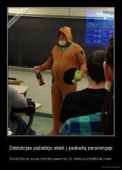 Dėstytojas pažadėjo ateiti į paskaitą persirengęs - Scooby Doo jei visi per kontrolinį gausim po 10. Gerbiu jį už žodžio laikymasi!