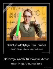 Dėstytojo skambutis mokiniui diena: - -Miegi? -Miegu. -O aš, suka, dirbu!