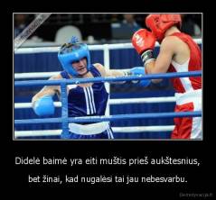 Didelė baimė yra eiti muštis prieš aukštesnius, - bet žinai, kad nugalėsi tai jau nebesvarbu.