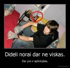 Dideli norai dar ne viskas. - Dar yra ir aplinkybės.