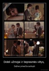 Dideli užmojai ir beprasmės viltys,  - Dažnai priverčia suklupti