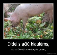 Didelis ačiū kiaulėms, - Kad daržovės konvertuojate į mėsą!