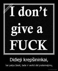 Didieji krepšininkai, - kai patys žaisit, tada ir verkit dėl pralaimėjimų