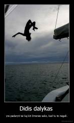 Didis dalykas  - yra padaryti tai ką kiti žmonės sako, kad tu to negali.