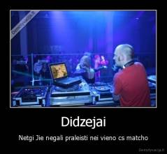 Didzejai - Netgi Jie negali praleisti nei vieno cs matcho
