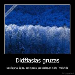 Didžiasias gruzas - kai žiauriai šalta, bet netiek kad galetum neiti i mokyklą