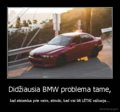 Didžiausia BMW problema tame, - kad atsisėdus prie vairo, atrodo, kad visi blt LĖTAI važiuoja...