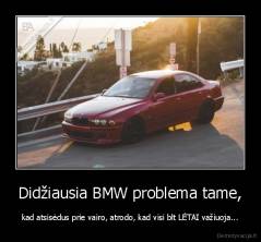 Didžiausia BMW problema tame, - kad atsisėdus prie vairo, atrodo, kad visi blt LĖTAI važiuoja...