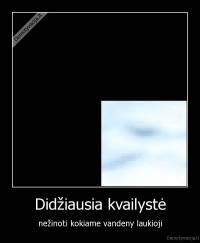 Didžiausia kvailystė - nežinoti kokiame vandeny laukioji