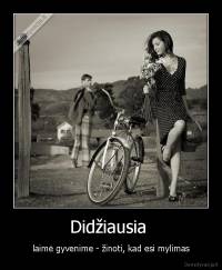 Didžiausia  - laimė gyvenime - žinoti, kad esi mylimas