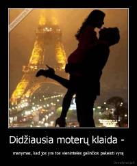 Didžiausia moterų klaida -  - manymas, kad jos yra tos vienintelės galinčios pakeisti vyrą