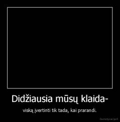 Didžiausia mūsų klaida- - viską įvertinti tik tada, kai prarandi.