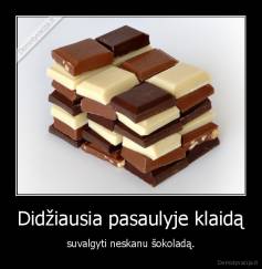 Didžiausia pasaulyje klaidą - suvalgyti neskanu šokoladą.