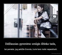 Didžiausias gyvenimo smūgis ištinka tada,  - kai pamatai, jog palūžta žmonės, kurie tave mokė nepasiduoti.