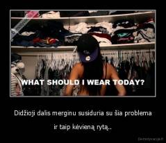 Didžioji dalis merginu susiduria su šia problema - ir taip kėvieną rytą..