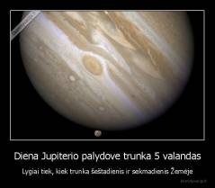Diena Jupiterio palydove trunka 5 valandas - Lygiai tiek, kiek trunka šeštadienis ir sekmadienis Žemėje