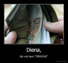 Diena, - Kai visi tavo "DRAUGAI"