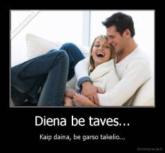 Diena be taves... - Kaip daina, be garso takelio...