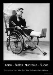 Diena - šūdas. Nuotaika - šūdas. - Asmeninis gyvenimas - šūdas. Oras - šūdas. Svarbiausia viskame stabilumas.