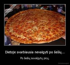 Dietoje svarbiausia nevalgyti po šešių... - Po šešių suvalgytų picų.