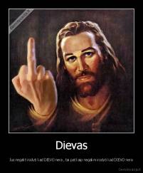 Dievas - Jus negalit irodyti kad DIEVO nera , tai pat kaip negalim irodyti kad DIEVO nera