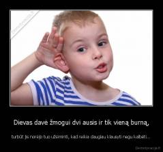 Dievas davė žmogui dvi ausis ir tik vieną burną, - turbūt jis norėjo tuo užsiminti, kad reikia daugiau klausyti negu kalbėti...