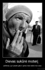 Dievas sukūrė moterį  - pažiūrėjo į ją ir pasakė galiu ir geriau tada sukūrė mus vyrus