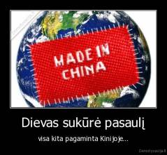 Dievas sukūrė pasaulį - visa kita pagaminta Kinijoje...