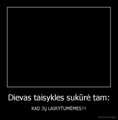 Dievas taisykles sukūrė tam: - KAD JŲ LAIKYTUMĖMES!!!