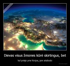 Dievas visus žmones kūrė skirtingus, bet - kol priėjo prie Kinijos, jam atsibodo