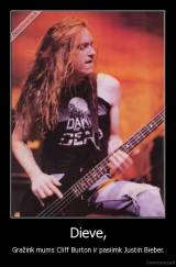 Dieve, - Gražink mums Cliff Burton ir pasiimk Justin Bieber.