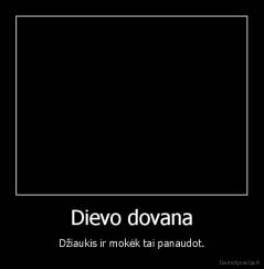 Dievo dovana - Džiaukis ir mokėk tai panaudot.