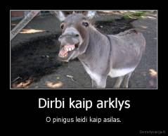 Dirbi kaip arklys - O pinigus leidi kaip asilas.