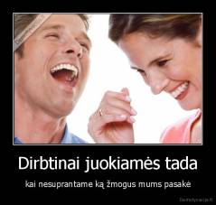 Dirbtinai juokiamės tada - kai nesuprantame ką žmogus mums pasakė