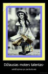 Dižiausias moters talentas- - vaikščiojimas po parduotuves