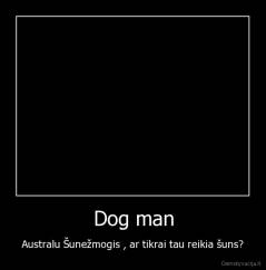 Dog man - Australu Šunežmogis , ar tikrai tau reikia šuns?