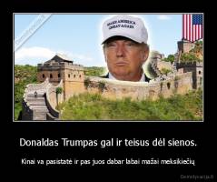Donaldas Trumpas gal ir teisus dėl sienos. - Kinai va pasistatė ir pas juos dabar labai mažai meksikiečių