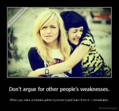 Don’t argue for other people’s weaknesses. - When you make a mistake,admit it,correct it,and learn from it – immediately.