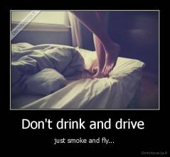 Don't drink and drive  - just smoke and fly...