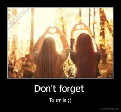 Don't forget  - To smile ;)