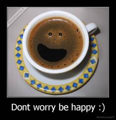 Dont worry be happy :) - 