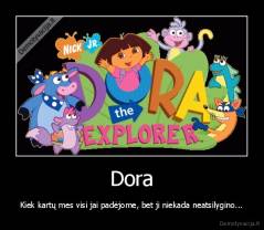 Dora - Kiek kartų mes visi jai padėjome, bet ji niekada neatsilygino...