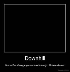 Downhill - Downhill'as užsienyje yra ekstremaliau negu...Ekstremalumas.