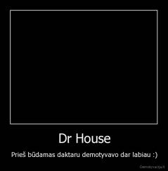 Dr House - Prieš būdamas daktaru demotyvavo dar labiau :)