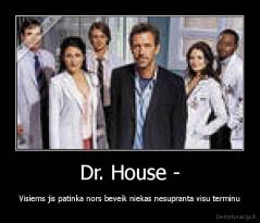 Dr. House - - Visiems jis patinka nors beveik niekas nesupranta visu terminu