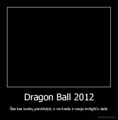 Dragon Ball 2012 - Štai kas turėtų pravirkdyti, o ne kvaila ir nauja twilight'o dalis