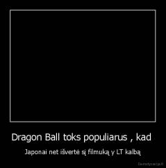 Dragon Ball toks populiarus , kad  - Japonai net išvertė sį filmuką y LT kalbą